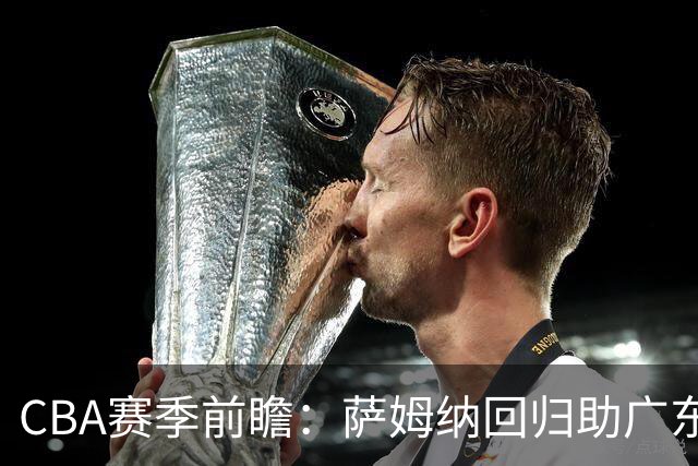 CBA赛季前瞻：萨姆纳回归助广东稳居前列，辽宁未入前五引关注